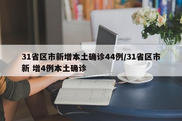 31省区市新增本土确诊44例/31省区市新 增4例本土确诊