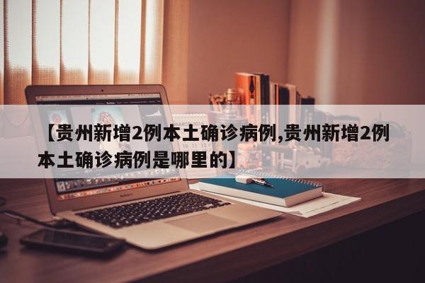 【贵州新增2例本土确诊病例,贵州新增2例本土确诊病例是哪里的】