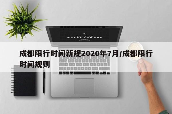 成都限行时间新规2020年7月/成都限行时间规则