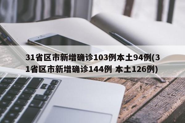 31省区市新增确诊103例本土94例(31省区市新增确诊144例 本土126例)