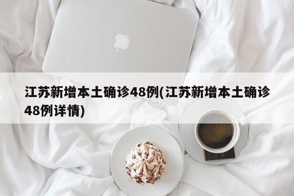 江苏新增本土确诊48例(江苏新增本土确诊48例详情)