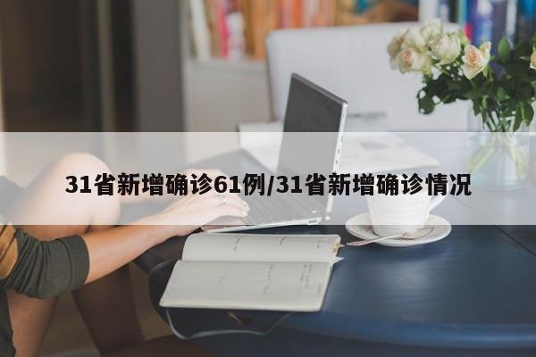 31省新增确诊61例/31省新增确诊情况