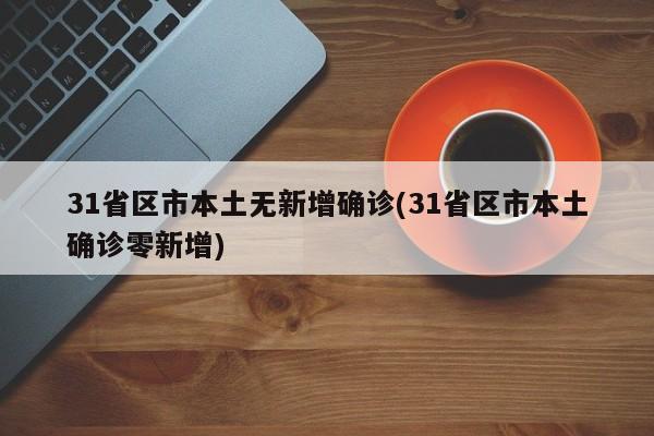 31省区市本土无新增确诊(31省区市本土确诊零新增)