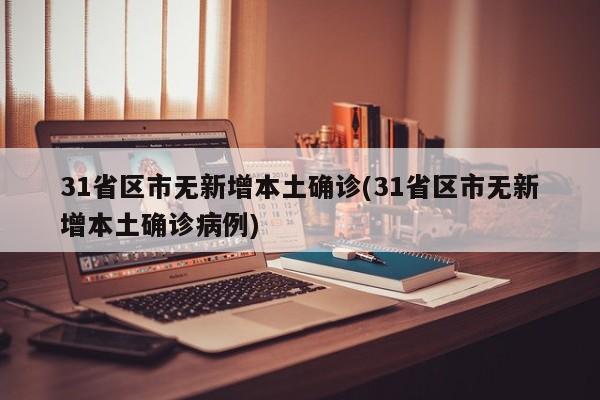31省区市无新增本土确诊(31省区市无新增本土确诊病例)