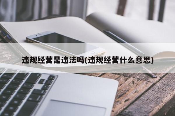 违规经营是违法吗(违规经营什么意思)