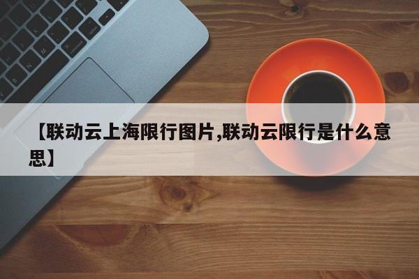 【联动云上海限行图片,联动云限行是什么意思】