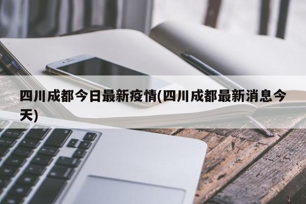 四川成都今日最新疫情(四川成都最新消息今天)
