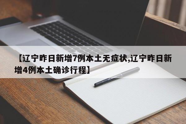 【辽宁昨日新增7例本土无症状,辽宁昨日新增4例本土确诊行程】