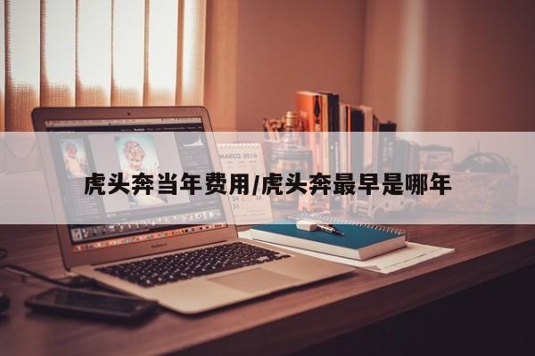 虎头奔当年费用/虎头奔最早是哪年