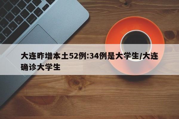 大连昨增本土52例:34例是大学生/大连确诊大学生