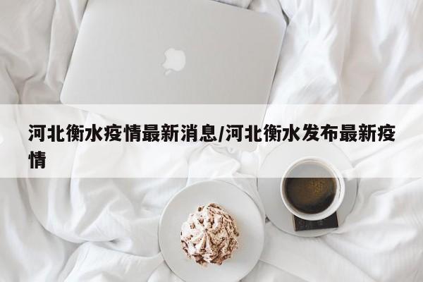 河北衡水疫情最新消息/河北衡水发布最新疫情