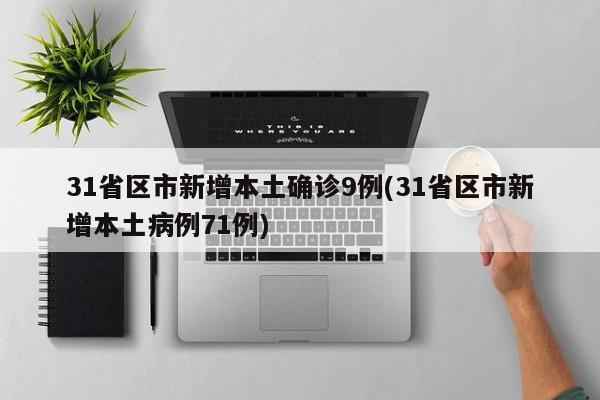 31省区市新增本土确诊9例(31省区市新增本土病例71例)