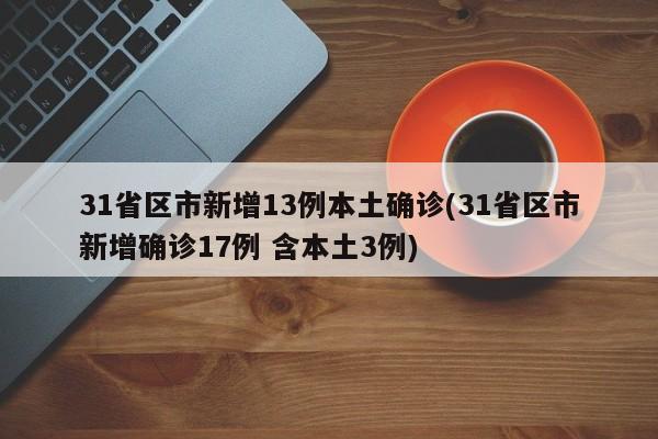31省区市新增13例本土确诊(31省区市新增确诊17例 含本土3例)
