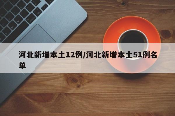 河北新增本土12例/河北新增本土51例名单