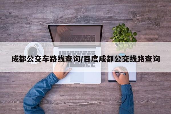成都公交车路线查询/百度成都公交线路查询