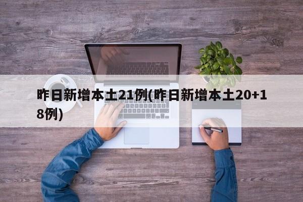 昨日新增本土21例(昨日新增本土20+18例)