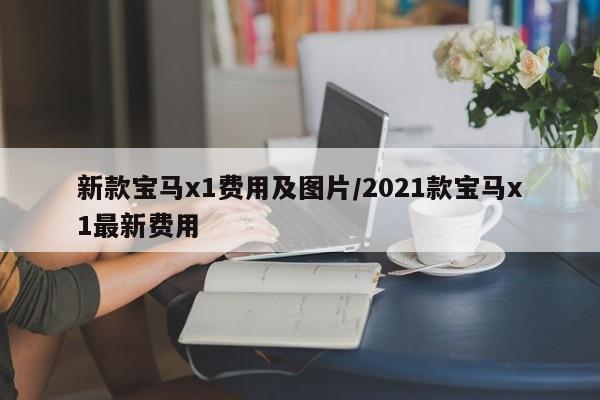 新款宝马x1费用及图片/2021款宝马x1最新费用