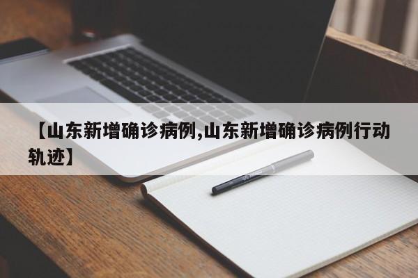 【山东新增确诊病例,山东新增确诊病例行动轨迹】