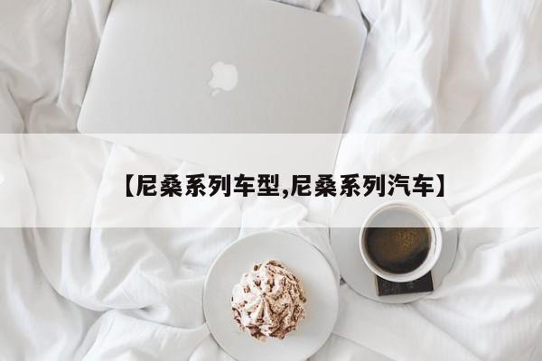 【尼桑系列车型,尼桑系列汽车】