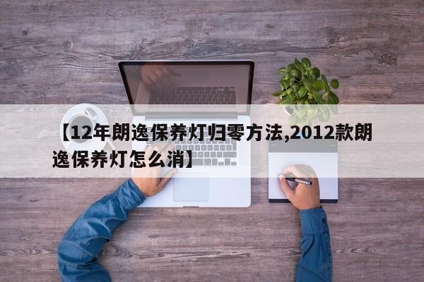 【12年朗逸保养灯归零方法,2012款朗逸保养灯怎么消】