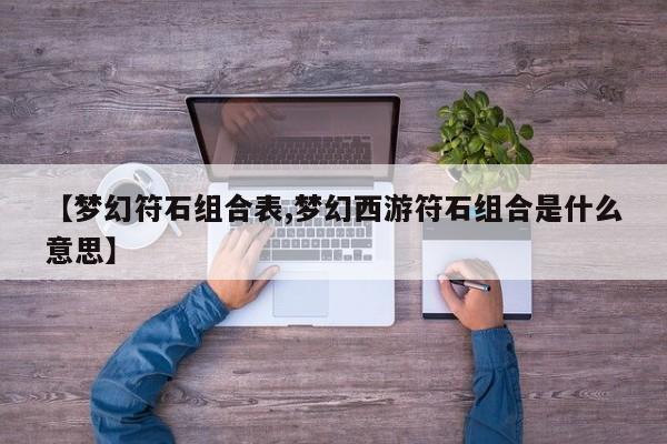 【梦幻符石组合表,梦幻西游符石组合是什么意思】