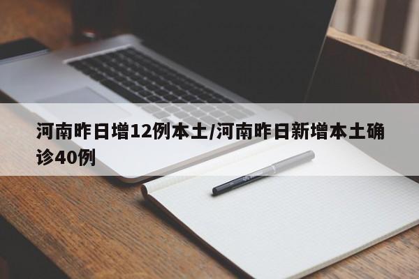 河南昨日增12例本土/河南昨日新增本土确诊40例
