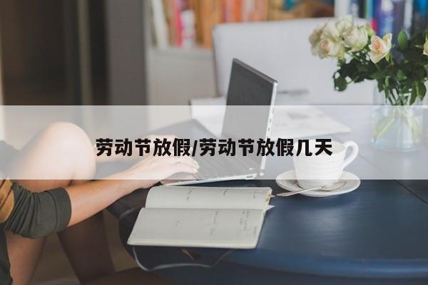 劳动节放假/劳动节放假几天